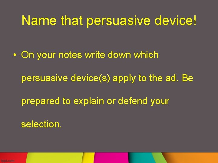 Name that persuasive device! • On your notes write down which persuasive device(s) apply