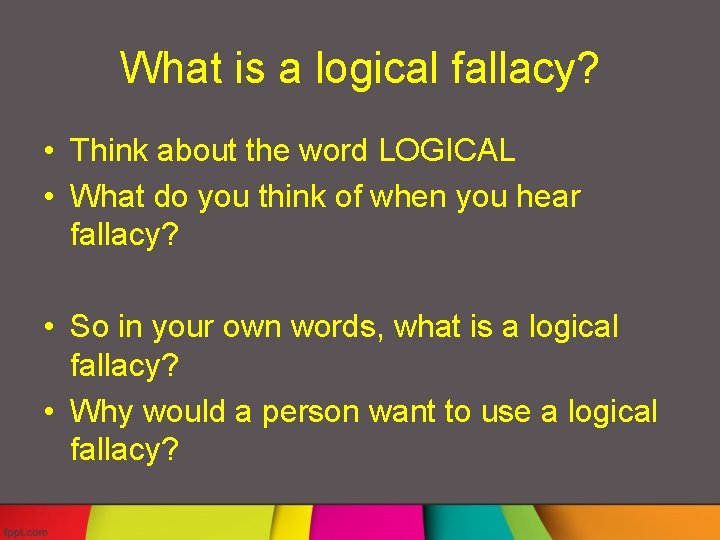 What is a logical fallacy? • Think about the word LOGICAL • What do