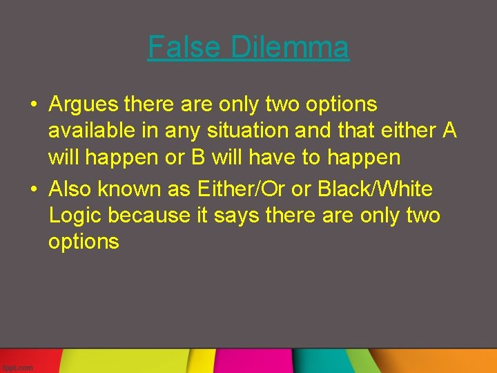 False Dilemma • Argues there are only two options available in any situation and