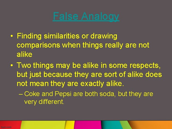 False Analogy • Finding similarities or drawing comparisons when things really are not alike