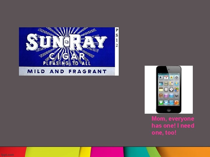 Mom, everyone has one! I need one, too! 