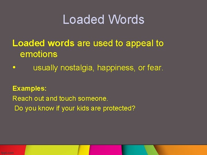 Loaded Words Loaded words are used to appeal to emotions • usually nostalgia, happiness,