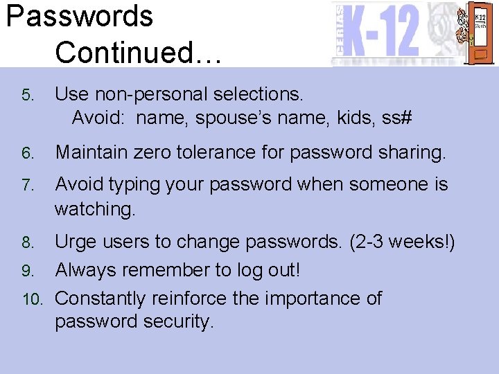 Passwords Continued… 5. Use non-personal selections. Avoid: name, spouse’s name, kids, ss# 6. Maintain