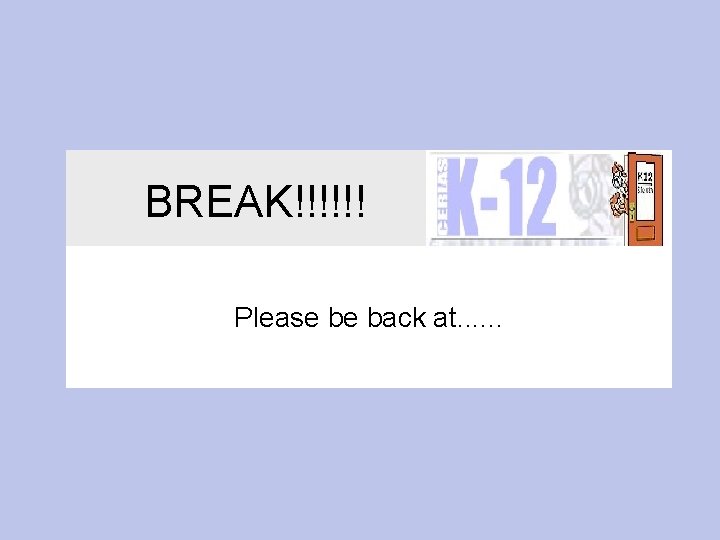 BREAK!!!!!! Please be back at. . . 