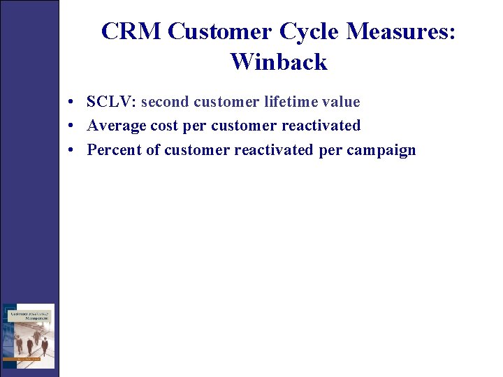 CRM Customer Cycle Measures: Winback • SCLV: second customer lifetime value • Average cost