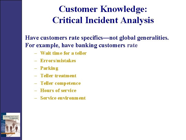 Customer Knowledge: Critical Incident Analysis Have customers rate specifics—not global generalities. For example, have