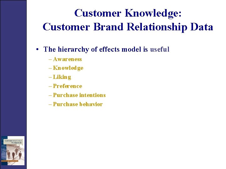 Customer Knowledge: Customer Brand Relationship Data • The hierarchy of effects model is useful