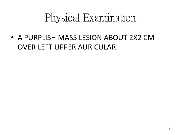 Physical Examination • A PURPLISH MASS LESION ABOUT 2 X 2 CM OVER LEFT Physical Examination • A PURPLISH MASS LESION ABOUT 2 X 2 CM OVER LEFT