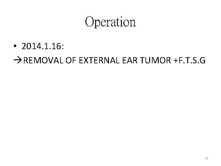 Operation • 2014. 1. 16: REMOVAL OF EXTERNAL EAR TUMOR +F. T. S. G Operation • 2014. 1. 16: REMOVAL OF EXTERNAL EAR TUMOR +F. T. S. G
