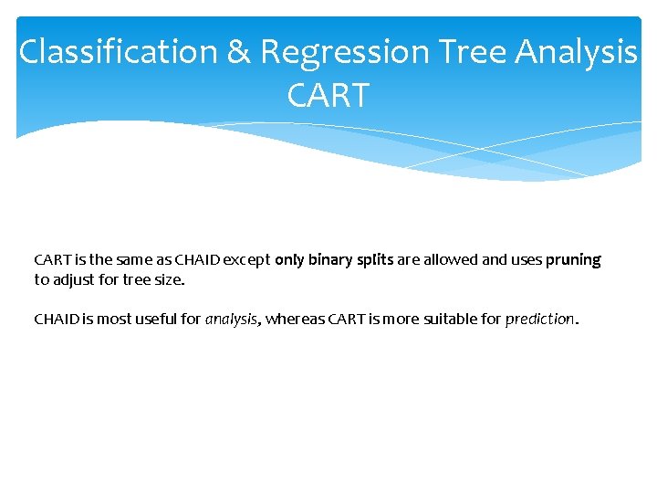 Classification & Regression Tree Analysis CART is the same as CHAID except only binary Classification & Regression Tree Analysis CART is the same as CHAID except only binary