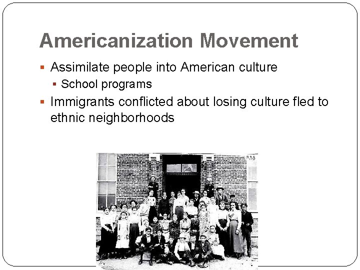 Americanization Movement § Assimilate people into American culture § School programs § Immigrants conflicted