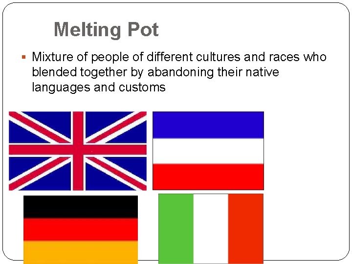 Melting Pot § Mixture of people of different cultures and races who blended together