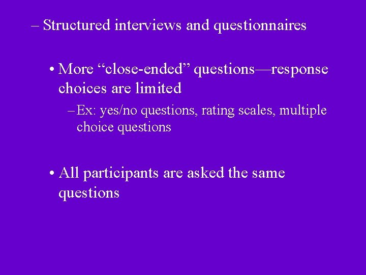 – Structured interviews and questionnaires • More “close-ended” questions—response choices are limited – Ex: