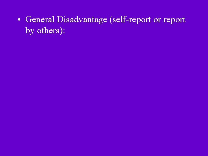  • General Disadvantage (self-report or report by others): 