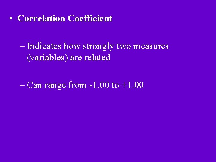  • Correlation Coefficient – Indicates how strongly two measures (variables) are related –