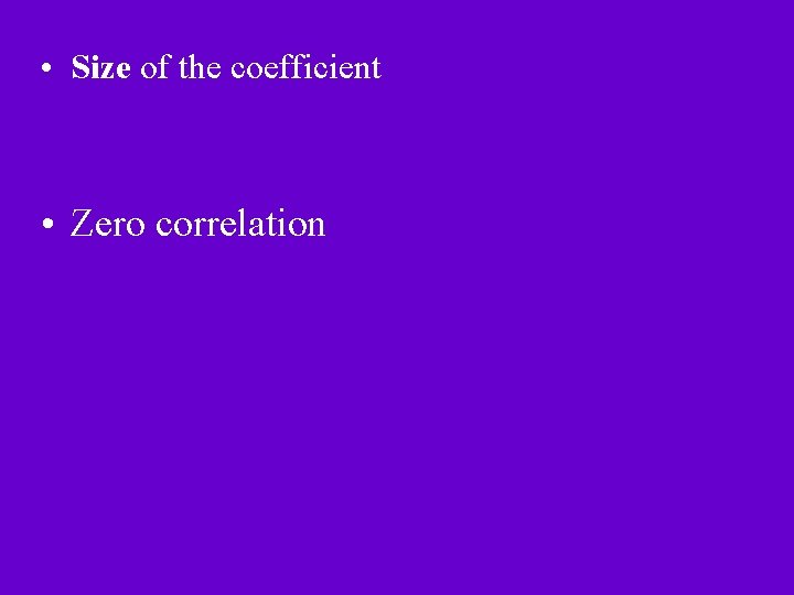  • Size of the coefficient • Zero correlation 