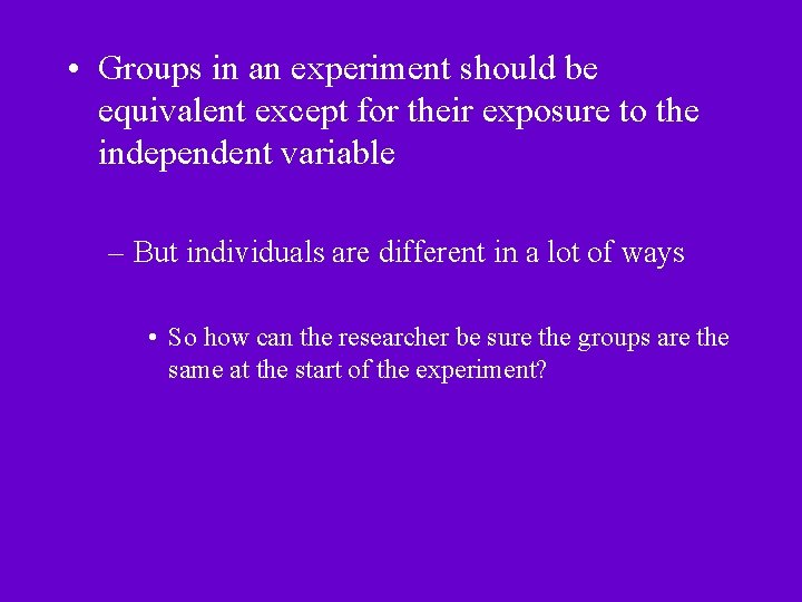  • Groups in an experiment should be equivalent except for their exposure to
