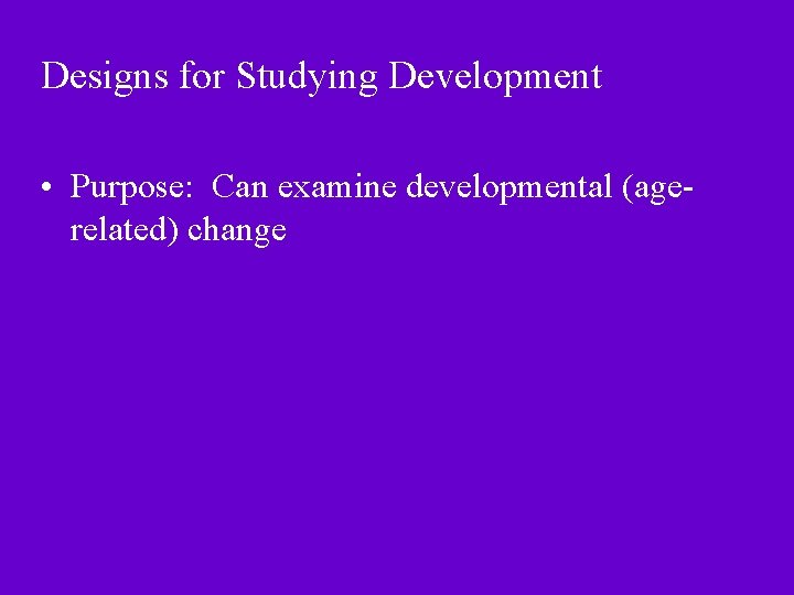 Designs for Studying Development • Purpose: Can examine developmental (agerelated) change 