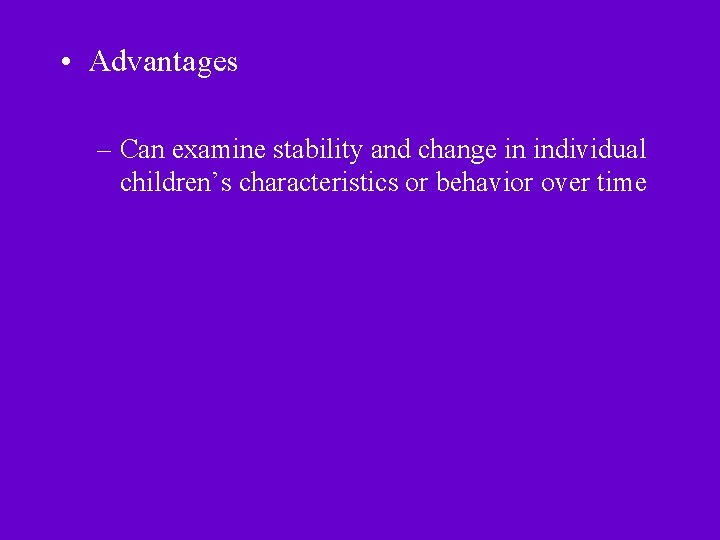  • Advantages – Can examine stability and change in individual children’s characteristics or