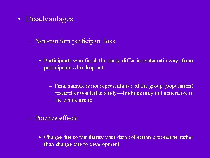  • Disadvantages – Non-random participant loss • Participants who finish the study differ