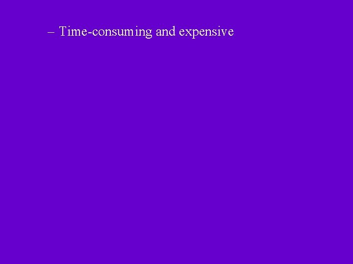 – Time-consuming and expensive 