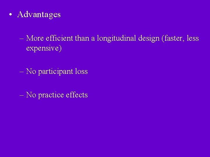  • Advantages – More efficient than a longitudinal design (faster, less expensive) –