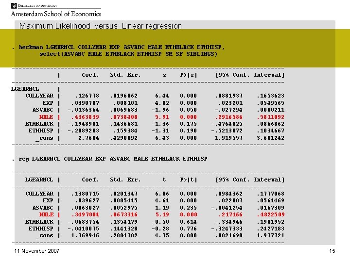 Maximum Likelihood versus Linear regression. heckman LGEARNCL COLLYEAR EXP ASVABC MALE ETHBLACK ETHHISP, select(ASVABC