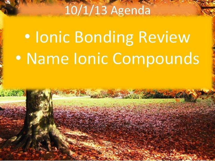 10/1/13 Agenda • Ionic Bonding Review • Name Ionic Compounds 