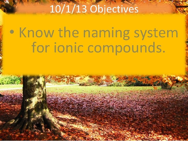 10/1/13 Objectives • Know the naming system for ionic compounds. 