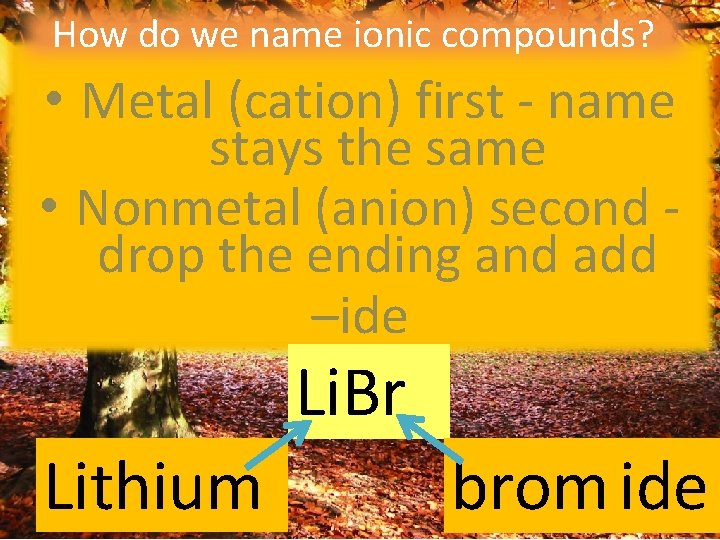 How do we name ionic compounds? • Metal (cation) first - name stays the