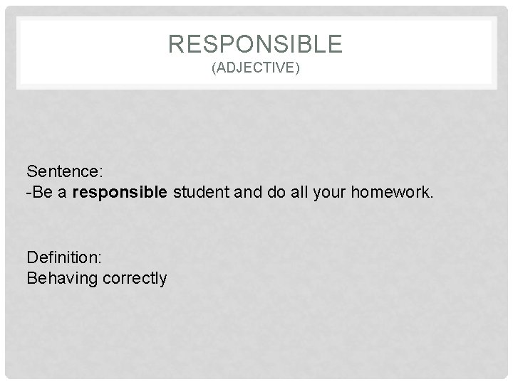 RESPONSIBLE (ADJECTIVE) Sentence: -Be a responsible student and do all your homework. Definition: Behaving