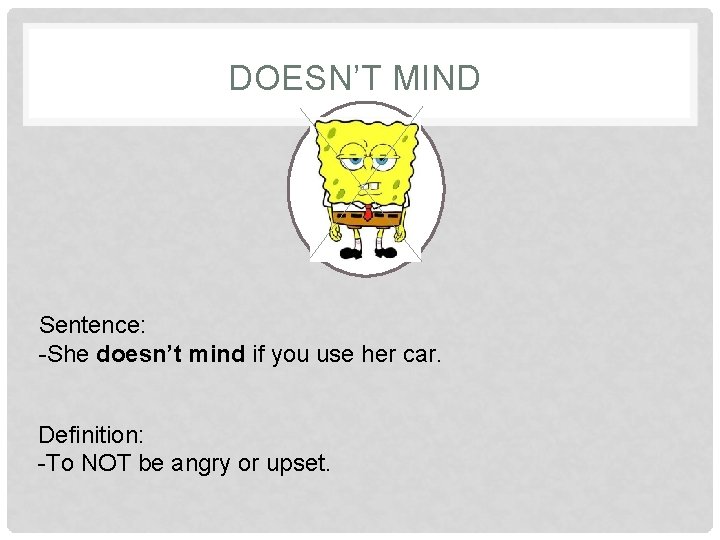 DOESN’T MIND Sentence: -She doesn’t mind if you use her car. Definition: -To NOT