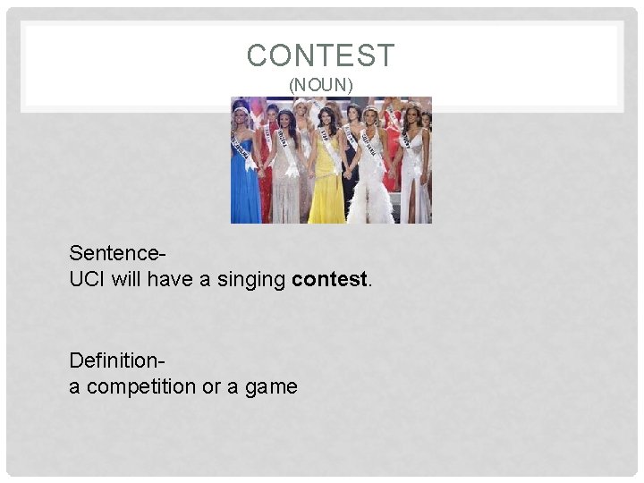 CONTEST (NOUN) Sentence. UCI will have a singing contest. Definitiona competition or a game