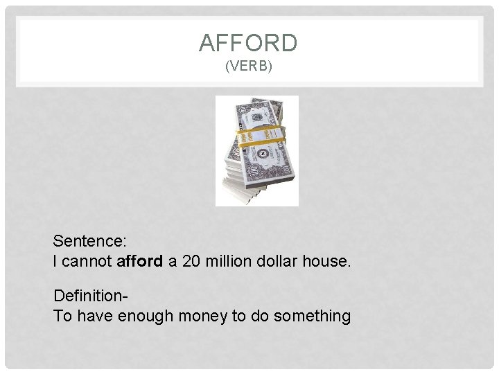 AFFORD (VERB) Sentence: I cannot afford a 20 million dollar house. Definition. To have