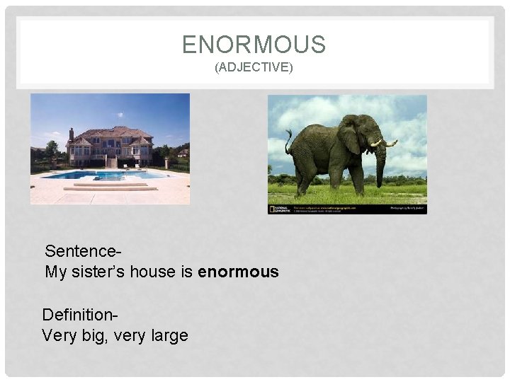 ENORMOUS (ADJECTIVE) Sentence. My sister’s house is enormous Definition. Very big, very large 