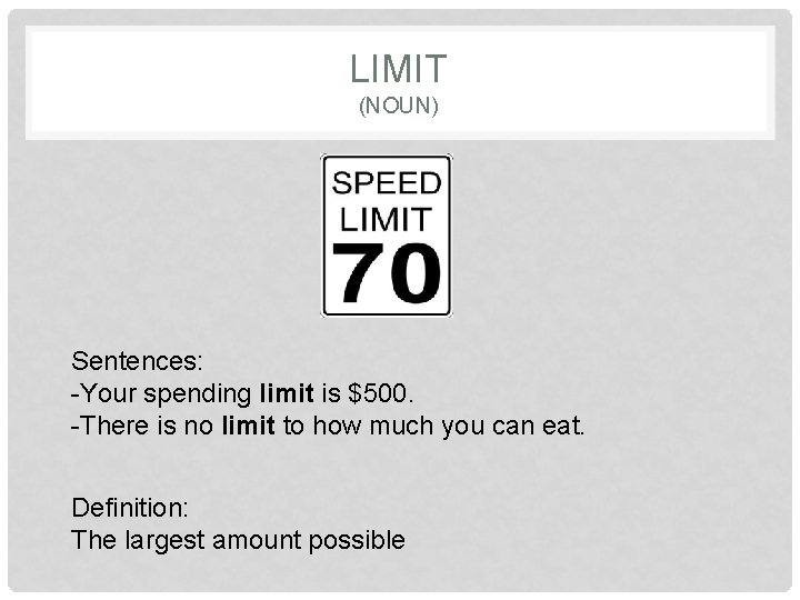 LIMIT (NOUN) Sentences: -Your spending limit is $500. -There is no limit to how