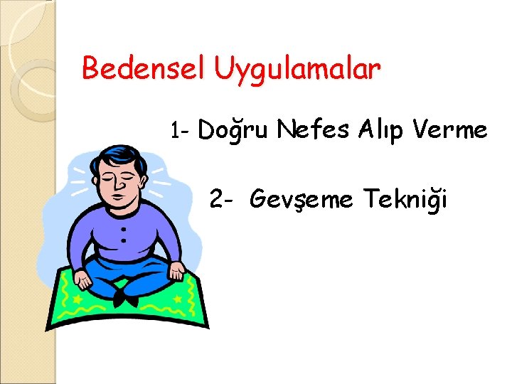 Bedensel Uygulamalar 1 - Doğru Nefes Alıp Verme 2 - Gevşeme Tekniği 