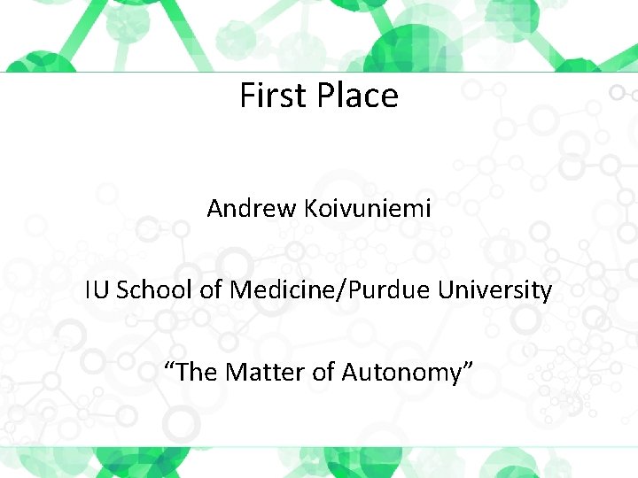 First Place Andrew Koivuniemi IU School of Medicine/Purdue University “The Matter of Autonomy” 