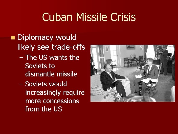 Cuban Missile Crisis n Diplomacy would likely see trade-offs – The US wants the