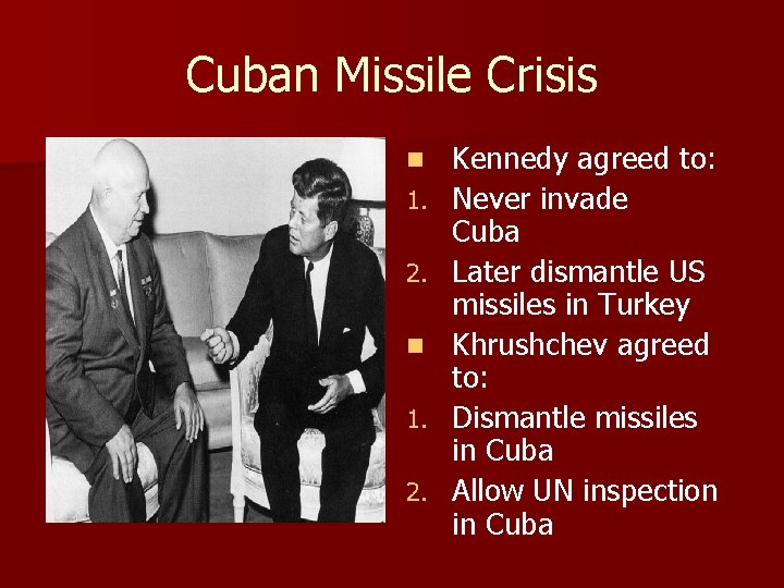 Cuban Missile Crisis n 1. 2. Kennedy agreed to: Never invade Cuba Later dismantle