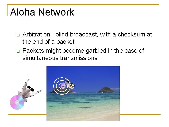 Aloha Network q q Arbitration: blind broadcast, with a checksum at the end of