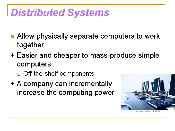 Distributed Systems Allow physically separate computers to work together + Easier and cheaper to