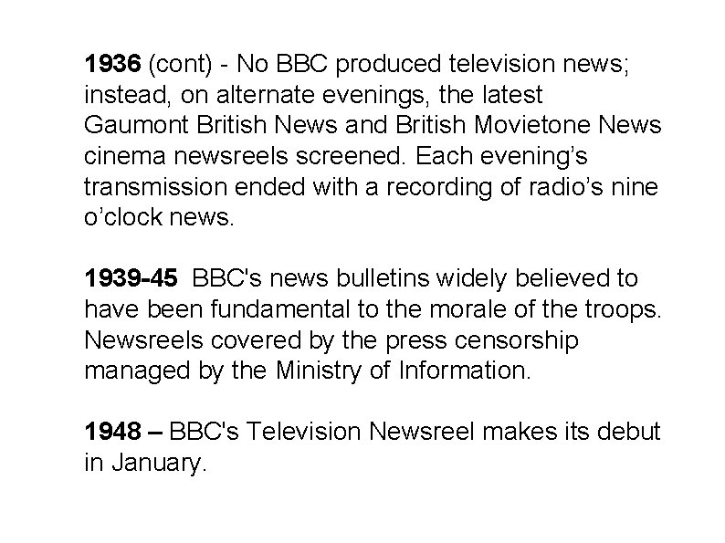 1936 (cont) - No BBC produced television news; instead, on alternate evenings, the latest