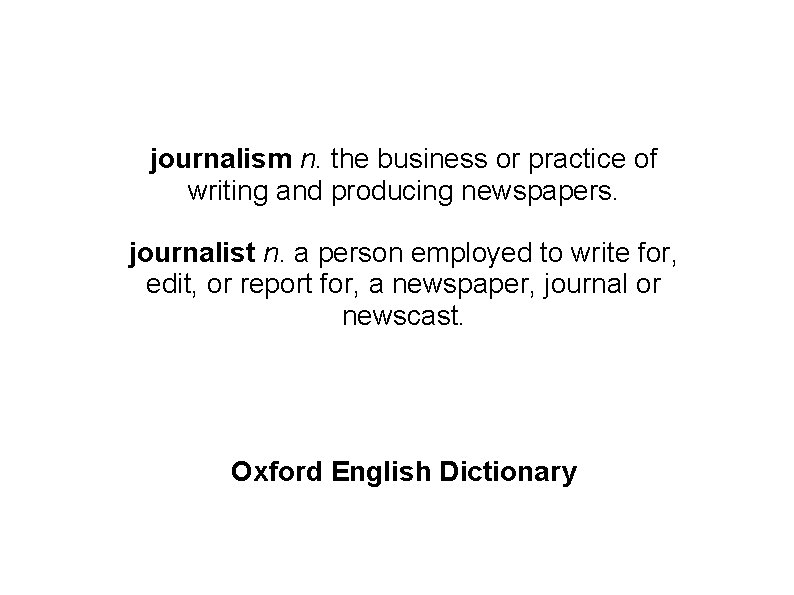 journalism n. the business or practice of writing and producing newspapers. journalist n. a