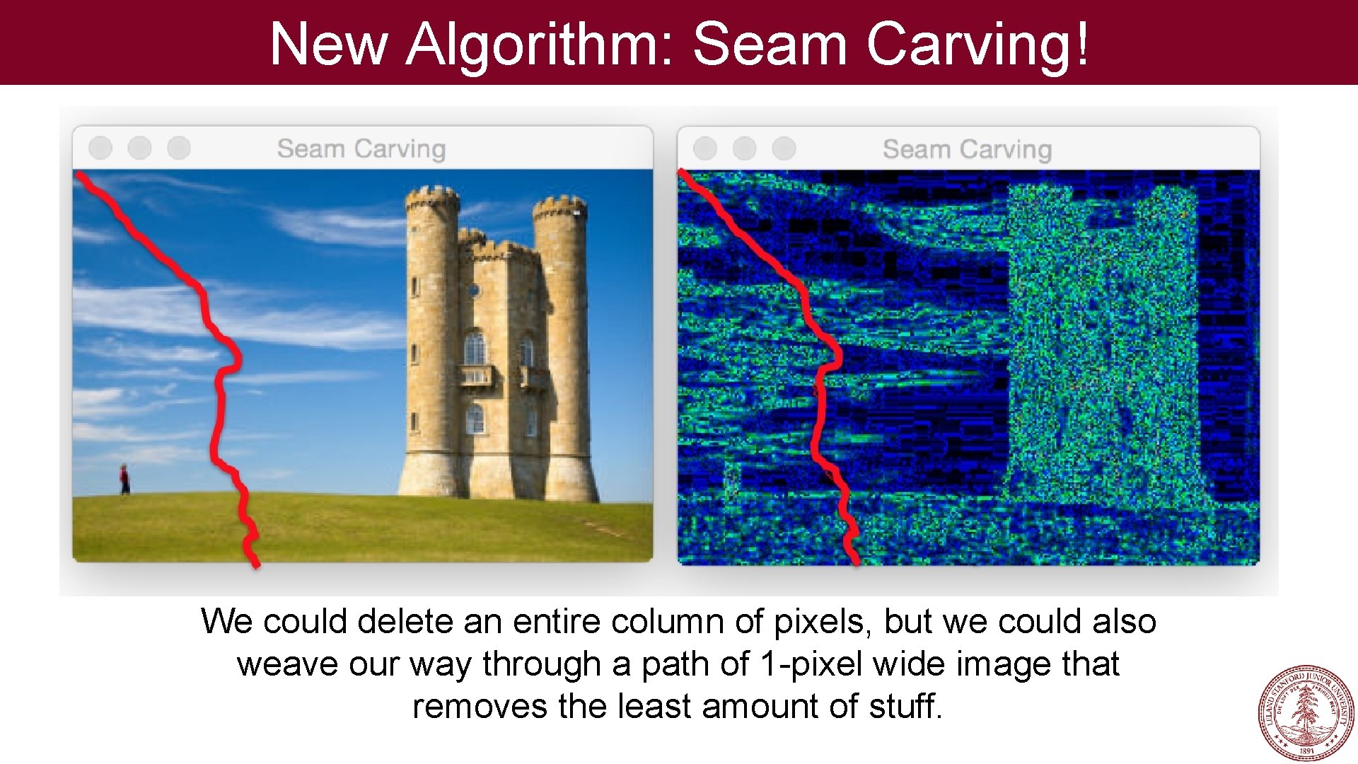 New Algorithm: Seam Carving! We could delete an entire column of pixels, but we