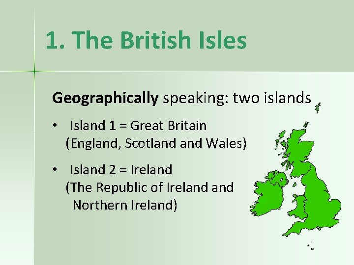 1. The British Isles Geographically speaking: two islands • Island 1 = Great Britain