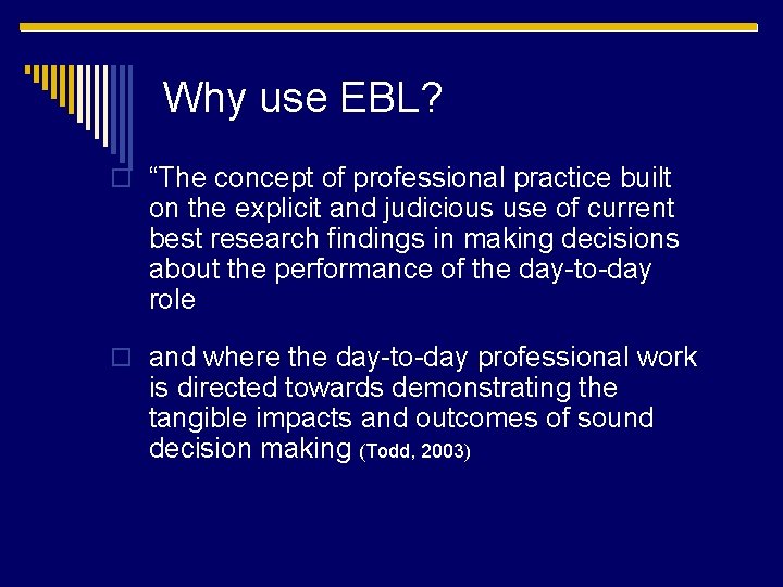 Why use EBL? o “The concept of professional practice built on the explicit and