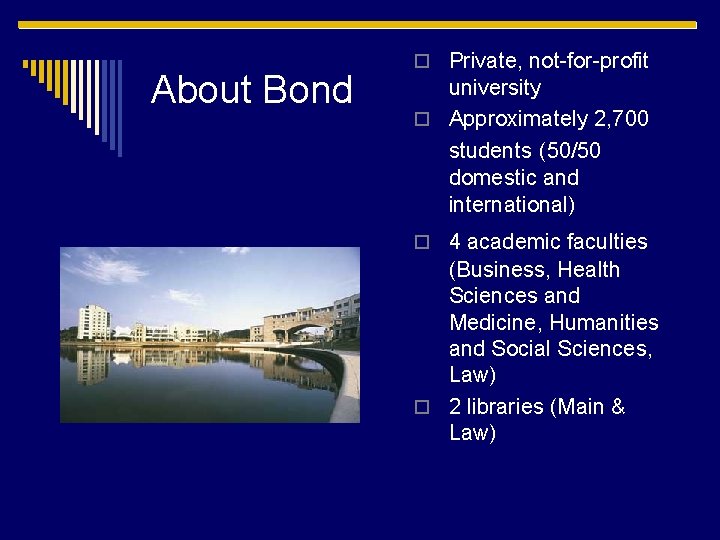 About Bond o Private, not-for-profit university o Approximately 2, 700 students (50/50 domestic and
