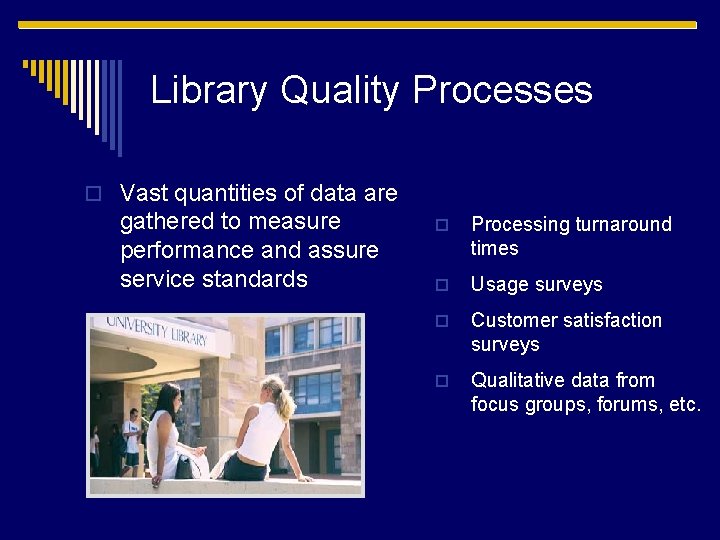 Library Quality Processes o Vast quantities of data are gathered to measure performance and
