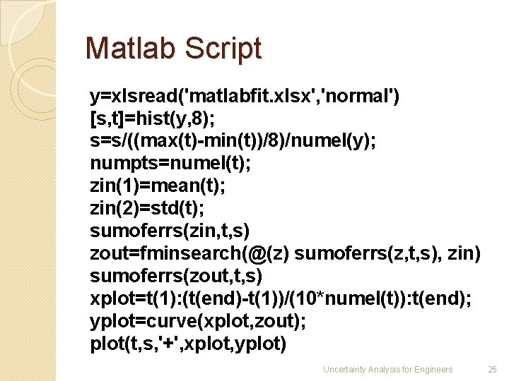Matlab Script y=xlsread('matlabfit. xlsx', 'normal') [s, t]=hist(y, 8); s=s/((max(t)-min(t))/8)/numel(y); numpts=numel(t); zin(1)=mean(t); zin(2)=std(t); sumoferrs(zin, t,